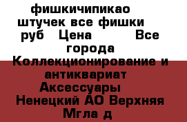 фишкичипикао  13 штучек все фишки 100 руб › Цена ­ 100 - Все города Коллекционирование и антиквариат » Аксессуары   . Ненецкий АО,Верхняя Мгла д.